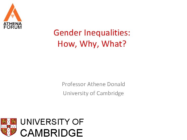 Gender Inequalities: How, Why, What? Professor Athene Donald University of Cambridge UNIVERSITY OF CAMBRIDGE