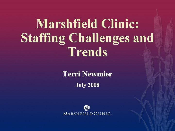 Marshfield Clinic: Staffing Challenges and Trends Terri Newmier July 2008 