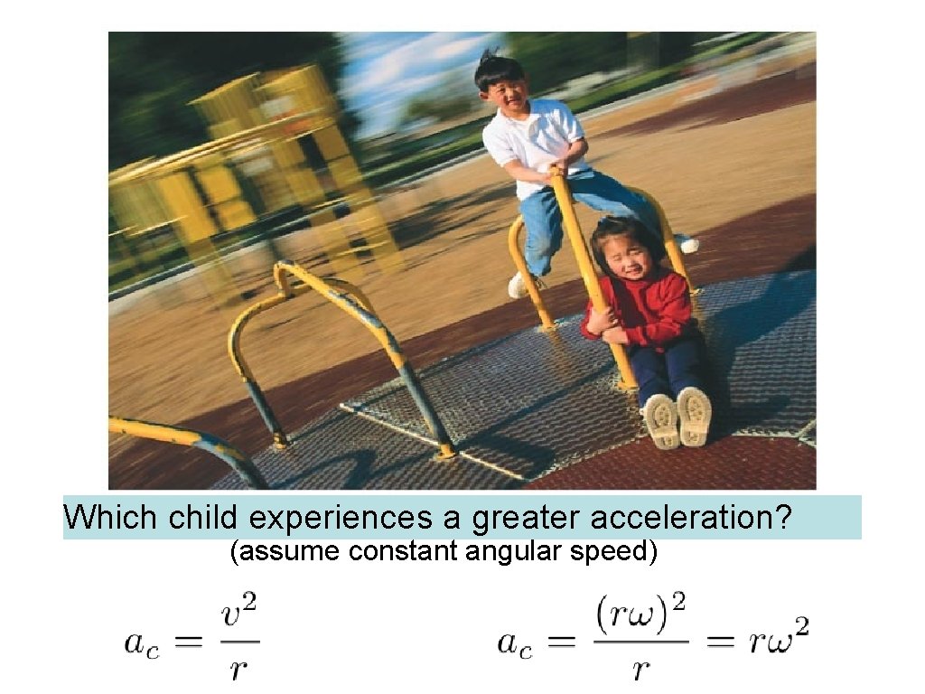 Which child experiences a greater acceleration? (assume constant angular speed) 