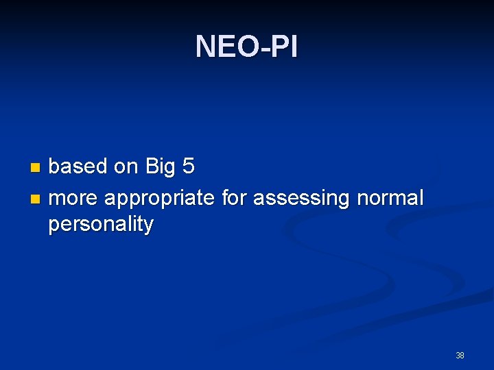 NEO-PI based on Big 5 n more appropriate for assessing normal personality n 38 NEO-PI based on Big 5 n more appropriate for assessing normal personality n 38