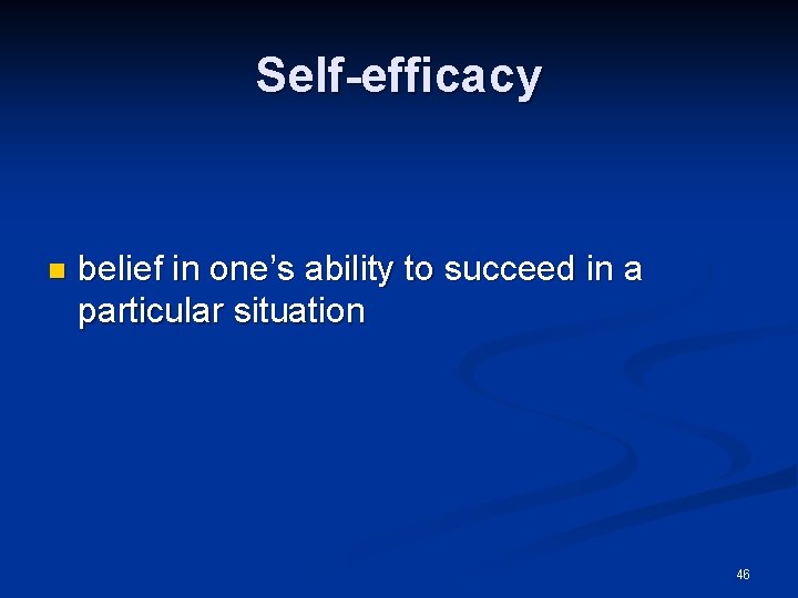 Self-efficacy n belief in one’s ability to succeed in a particular situation 46 Self-efficacy n belief in one’s ability to succeed in a particular situation 46