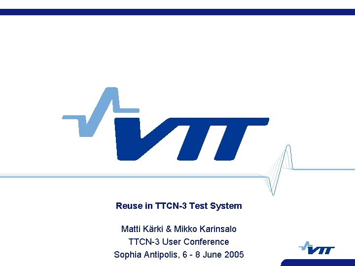 Reuse in TTCN-3 Test System Matti Kärki & Mikko Karinsalo TTCN-3 User Conference Sophia