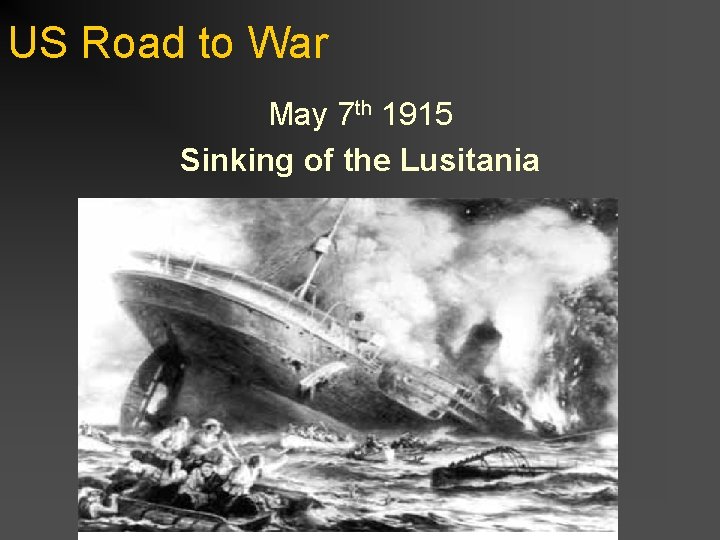 US Road to War May 7 th 1915 Sinking of the Lusitania 