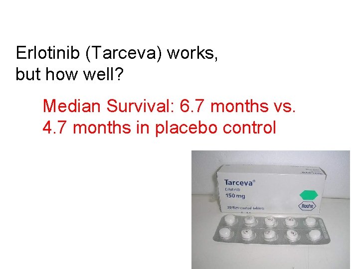 Erlotinib (Tarceva) works, but how well? Median Survival: 6. 7 months vs. 4. 7