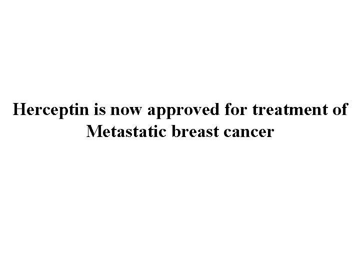 Herceptin is now approved for treatment of Metastatic breast cancer 