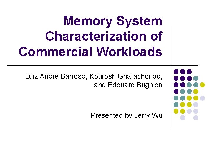 Memory System Characterization of Commercial Workloads Luiz Andre Barroso, Kourosh Gharachorloo, and Edouard Bugnion
