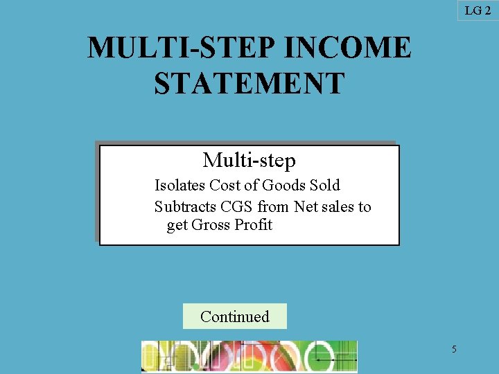 LG 2 MULTI-STEP INCOME STATEMENT Multi-step Isolates Cost of Goods Sold Subtracts CGS from