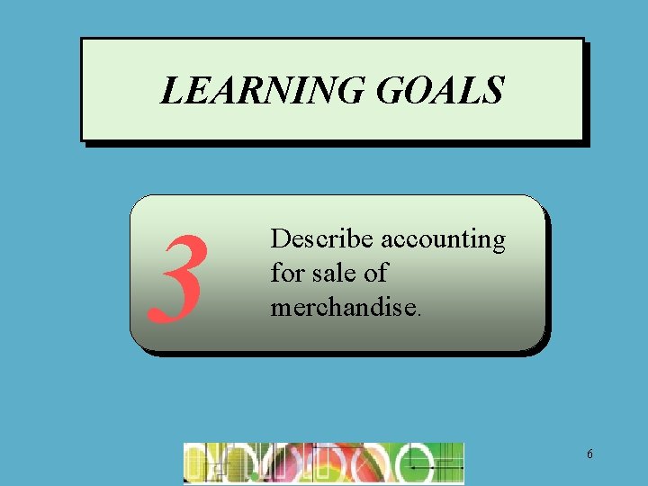 LEARNING GOALS 3 Describe accounting for sale of merchandise. 6 