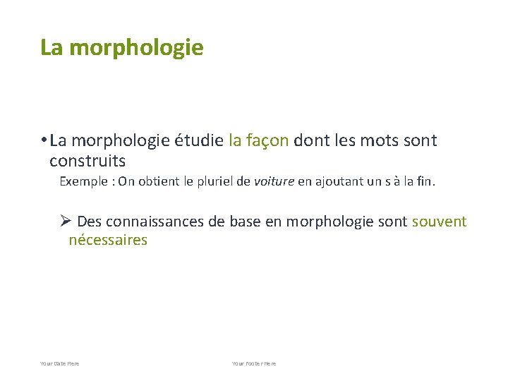 La morphologie • La morphologie étudie la façon dont les mots sont construits Exemple
