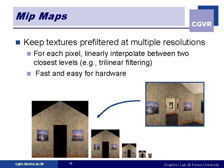 Mip Maps n CGVR Keep textures prefiltered at multiple resolutions For each pixel, linearly