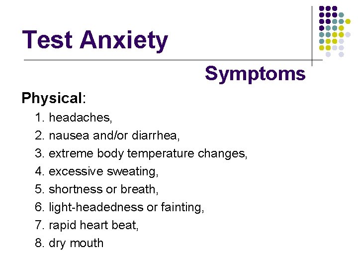 Test Anxiety Symptoms Physical: 1. headaches, 2. nausea and/or diarrhea, 3. extreme body temperature Test Anxiety Symptoms Physical: 1. headaches, 2. nausea and/or diarrhea, 3. extreme body temperature