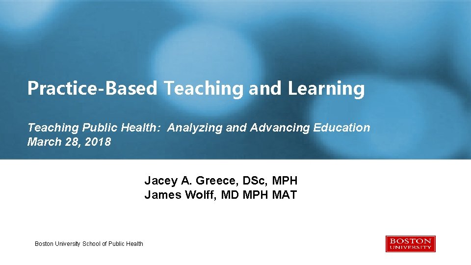 Practice-Based Teaching and Learning Teaching Public Health: Analyzing and Advancing Education March 28, 2018