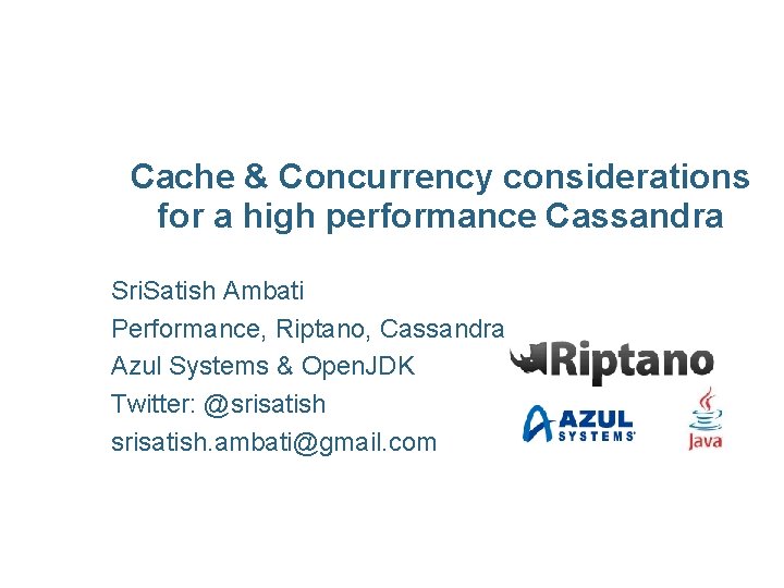 Cache & Concurrency considerations for a high performance Cassandra Sri. Satish Ambati Performance, Riptano,