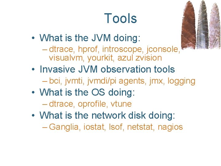 Tools • What is the JVM doing: – dtrace, hprof, introscope, jconsole, visualvm, yourkit,