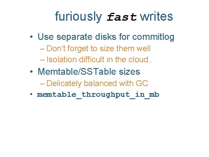furiously fast writes • Use separate disks for commitlog – Don’t forget to size