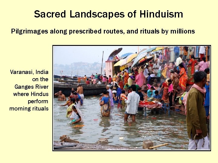 Sacred Landscapes of Hinduism Pilgrimages along prescribed routes, and rituals by millions Varanasi, India