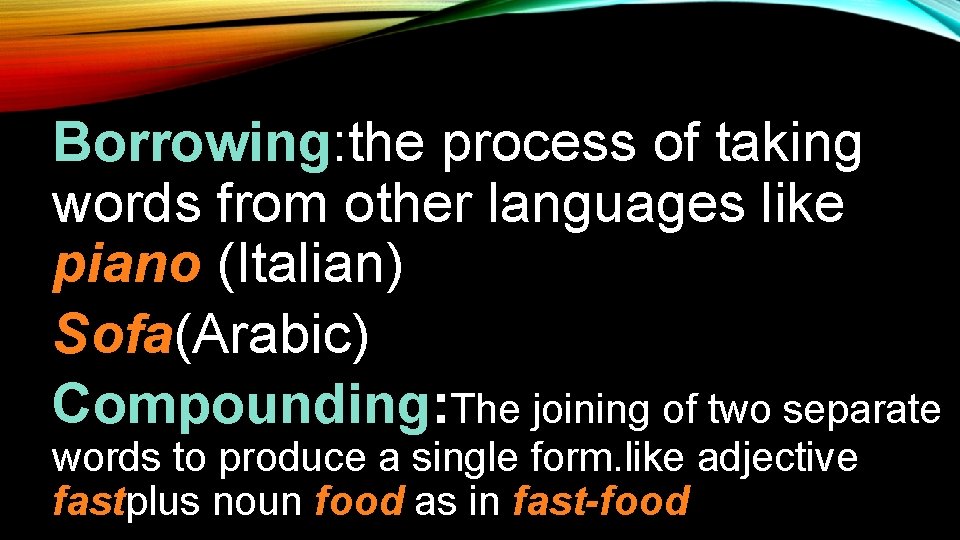 Borrowing: the process of taking words from other languages like piano (Italian) Sofa(Arabic) Compounding: