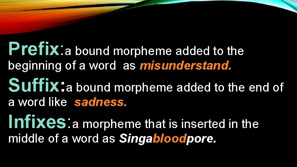 Prefix: a bound morpheme added to the beginning of a word as misunderstand. Suffix: