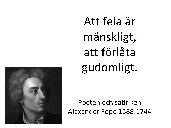 Att fela är mänskligt, att förlåta gudomligt. Poeten och satiriken Alexander Pope 1688 -1744