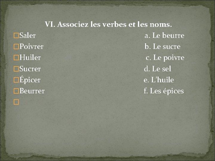 VI. Associez les verbes et les noms. �Saler a. Le beurre �Poivrer b. Le