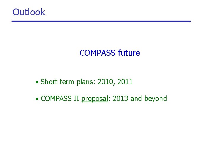 Outlook COMPASS future • Short term plans: 2010, 2011 • COMPASS II proposal: 2013