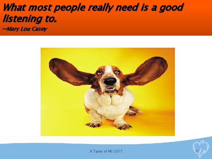 What most people really need is a good listening to. ~Mary Lou Casey A