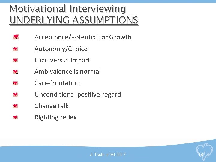 Motivational Interviewing UNDERLYING ASSUMPTIONS Acceptance/Potential for Growth Autonomy/Choice Elicit versus Impart Ambivalence is normal