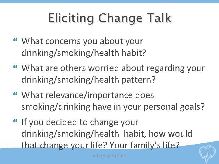 Eliciting Change Talk What concerns you about your drinking/smoking/health habit? What are others worried