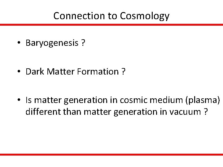 Connection to Cosmology • Baryogenesis ? • Dark Matter Formation ? • Is matter