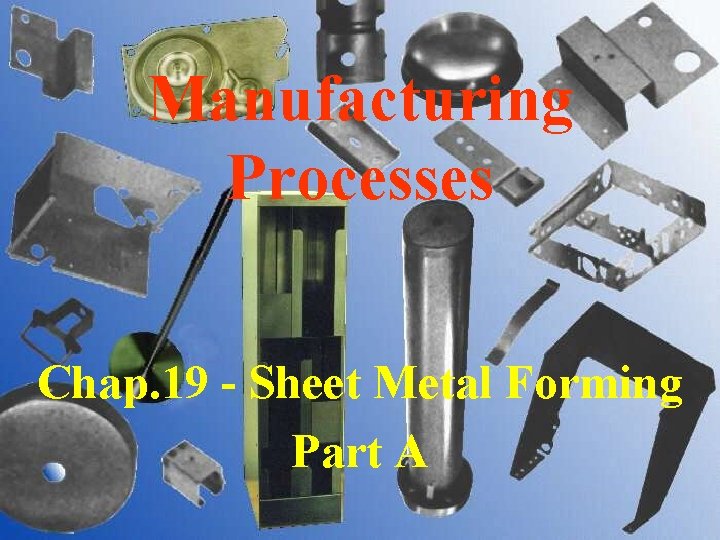 Manufacturing Processes Chap. 19 - Sheet Metal Forming Part A 