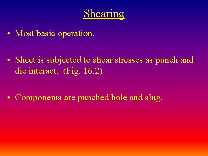 Shearing • Most basic operation. • Sheet is subjected to shear stresses as punch