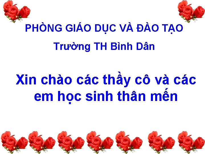 PHÒNG GIÁO DỤC VÀ ĐÀO TẠO Trường TH Bình Dân Xin chào các thầy