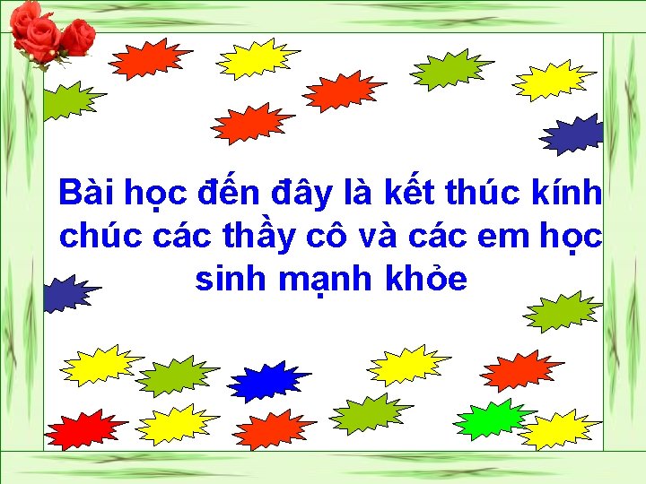 Bài học đến đây là kết thúc kính chúc các thầy cô và các