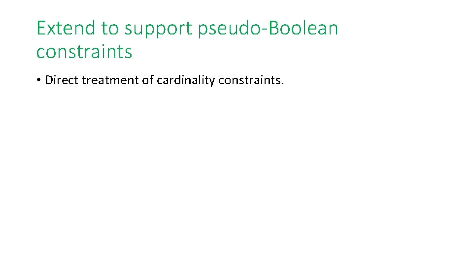 Extend to support pseudo-Boolean constraints • Direct treatment of cardinality constraints. 