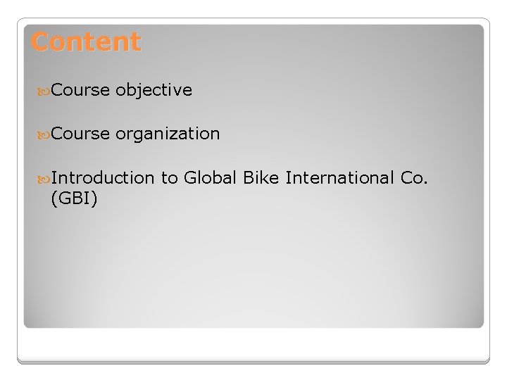 Content Course objective Course organization Introduction (GBI) to Global Bike International Co. 