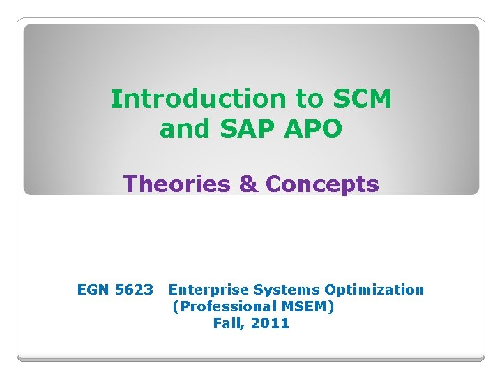 Introduction to SCM and SAP APO Theories & Concepts EGN 5623 Enterprise Systems Optimization