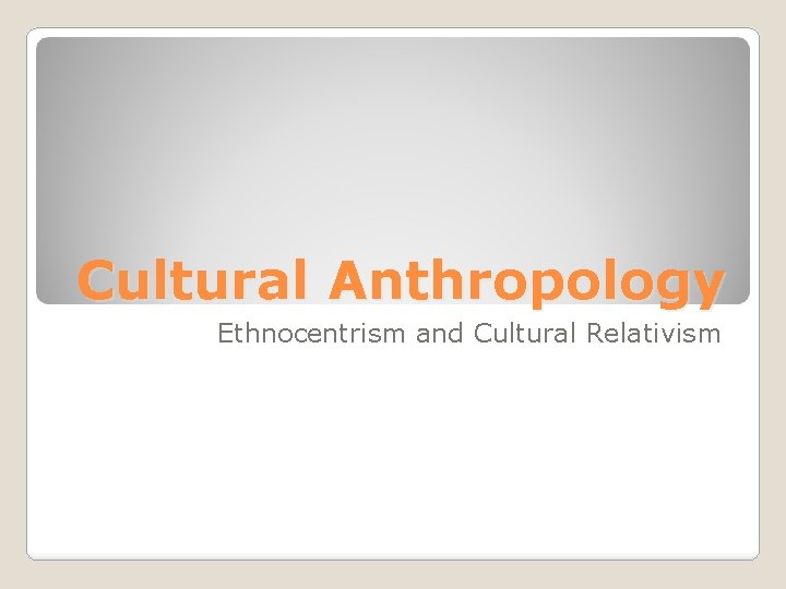 Cultural Anthropology Ethnocentrism and Cultural Relativism 