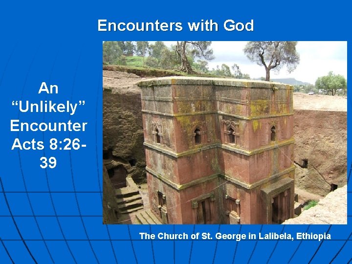 Encounters with God An “Unlikely” Encounter Acts 8: 2639 The Church of St. George