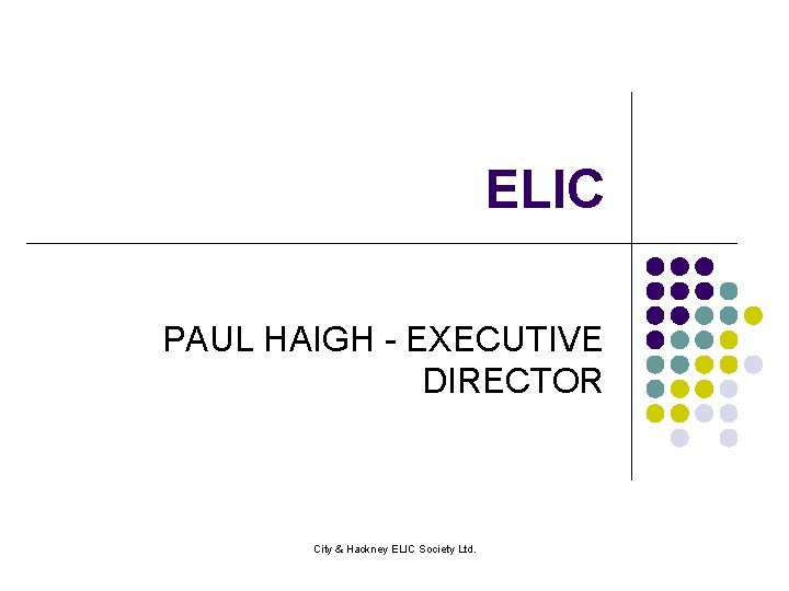ELIC PAUL HAIGH - EXECUTIVE DIRECTOR City & Hackney ELIC Society Ltd. 