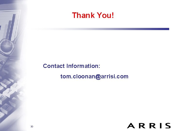 Thank You! Contact Information: tom. cloonan@arrisi. com 30 