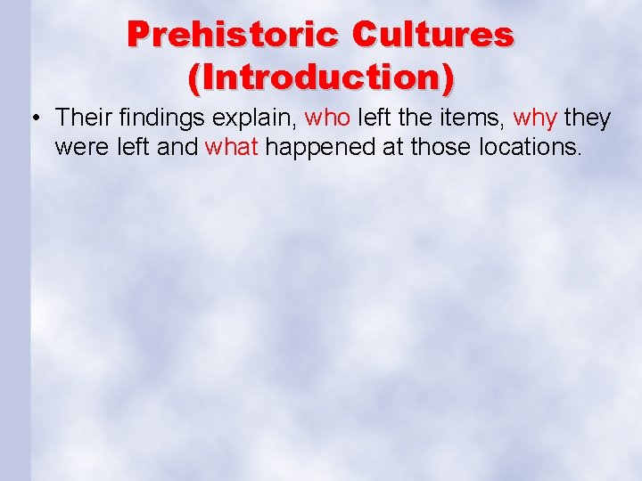 Prehistoric Cultures (Introduction) • Their findings explain, who left the items, why they were