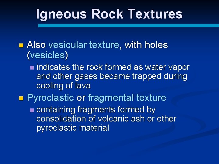 Igneous Rock Textures n Also vesicular texture, with holes (vesicles) n n indicates the