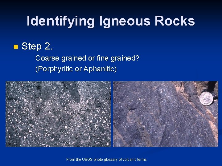 Identifying Igneous Rocks n Step 2. Coarse grained or fine grained? (Porphyritic or Aphanitic)