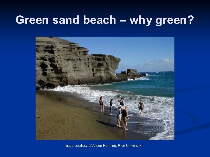 Green sand beach – why green? Image courtesy of Alison Henning, Rice University 