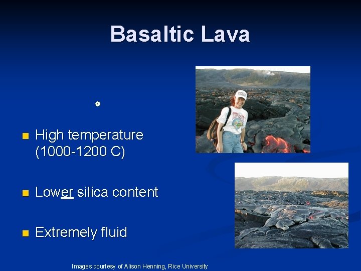 Basaltic Lava n High temperature (1000 -1200 C) n Lower silica content n Extremely