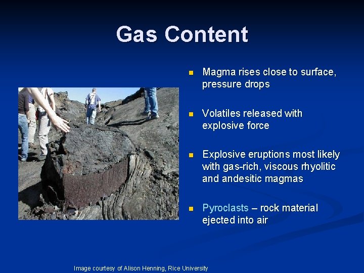 Gas Content n Magma rises close to surface, pressure drops n Volatiles released with