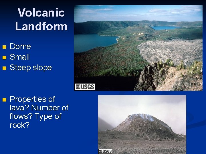 Volcanic Landform n n Dome Small Steep slope Properties of lava? Number of flows?