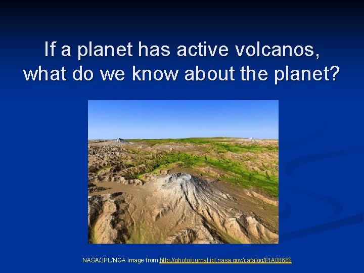 If a planet has active volcanos, what do we know about the planet? NASA/JPL/NGA