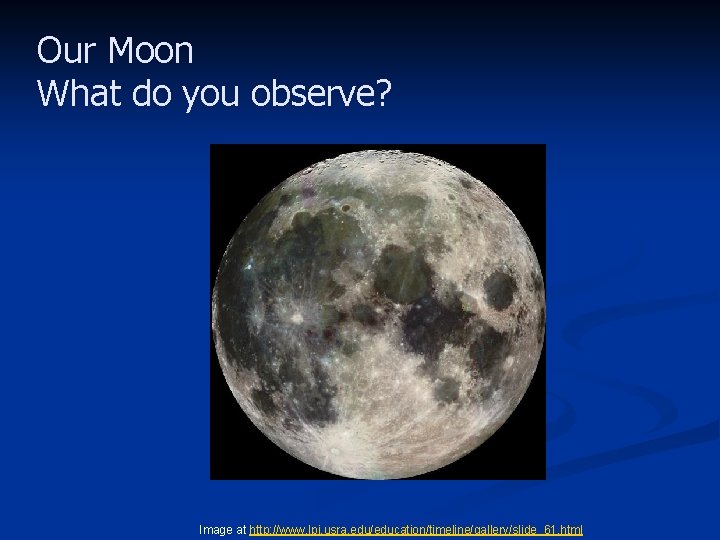 Our Moon What do you observe? Image at http: //www. lpi. usra. edu/education/timeline/gallery/slide_61. html
