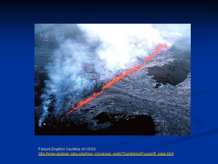 Fissure Eruption Courtesy of USGS. http: //www. geology. sdsu. edu/how_volcanoes_work/Thumblinks/Puuoorift_page. html 